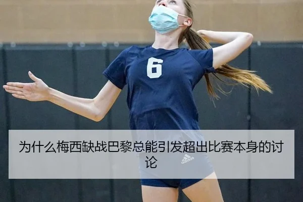 为什么梅西缺战巴黎总能引发超出比赛本身的讨论
